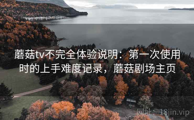 蘑菇tv不完全体验说明：第一次使用时的上手难度记录，蘑菇剧场主页  第1张