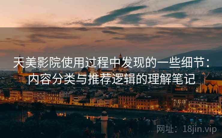 天美影院使用过程中发现的一些细节：内容分类与推荐逻辑的理解笔记  第2张
