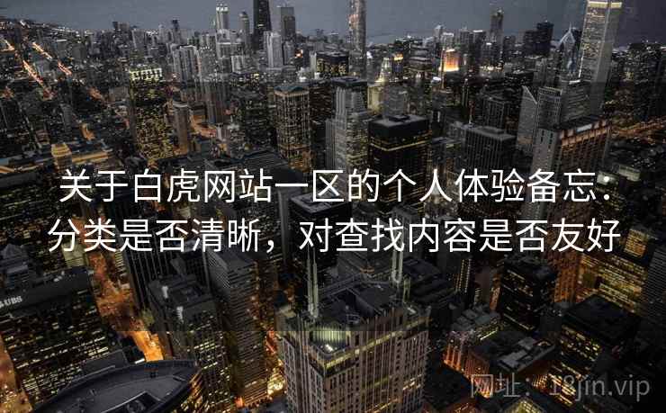 关于白虎网站一区的个人体验备忘：分类是否清晰，对查找内容是否友好  第2张
