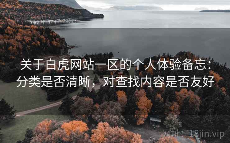 关于白虎网站一区的个人体验备忘：分类是否清晰，对查找内容是否友好  第1张