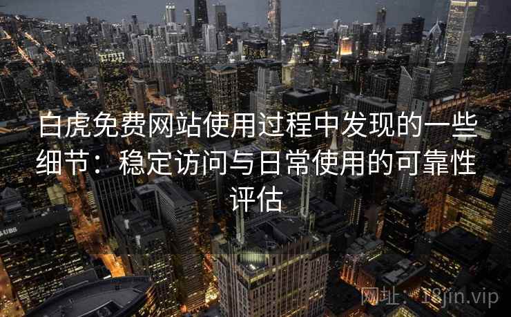 白虎免费网站使用过程中发现的一些细节：稳定访问与日常使用的可靠性评估  第1张