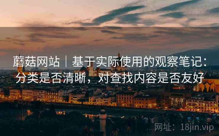 蘑菇网站｜基于实际使用的观察笔记：分类是否清晰，对查找内容是否友好