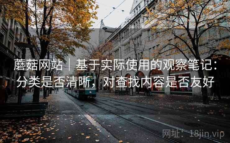 蘑菇网站｜基于实际使用的观察笔记：分类是否清晰，对查找内容是否友好