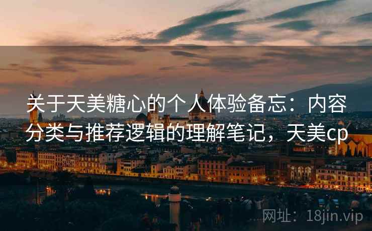 关于天美糖心的个人体验备忘：内容分类与推荐逻辑的理解笔记，天美cp