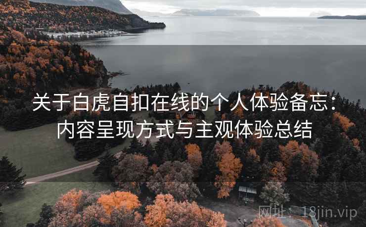 关于白虎自扣在线的个人体验备忘：内容呈现方式与主观体验总结