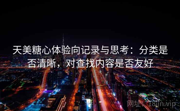 天美糖心体验向记录与思考:分类是否清晰,对查找内容是否友好