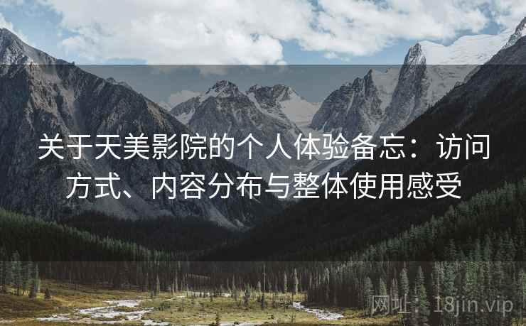 关于天美影院的个人体验备忘：访问方式、内容分布与整体使用感受