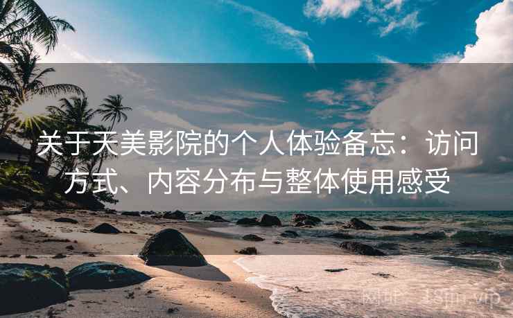 关于天美影院的个人体验备忘：访问方式、内容分布与整体使用感受