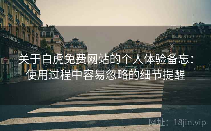 关于白虎免费网站的个人体验备忘：使用过程中容易忽略的细节提醒