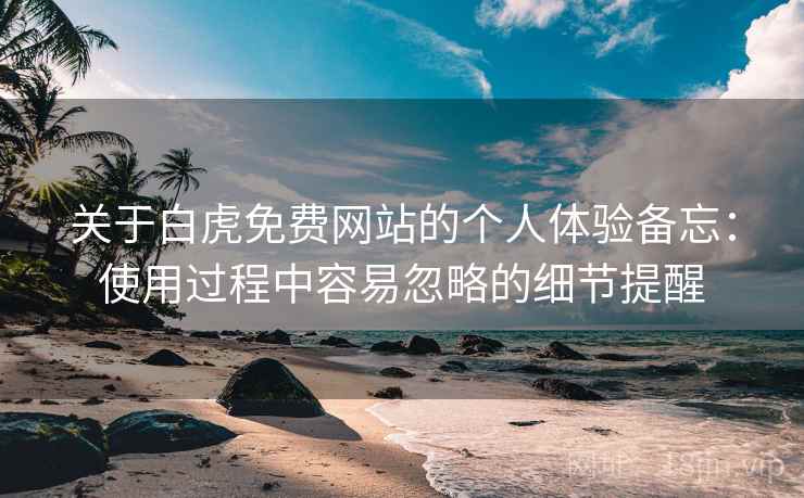 关于白虎免费网站的个人体验备忘：使用过程中容易忽略的细节提醒