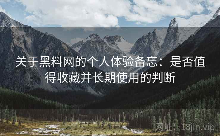 关于黑料网的个人体验备忘：是否值得收藏并长期使用的判断