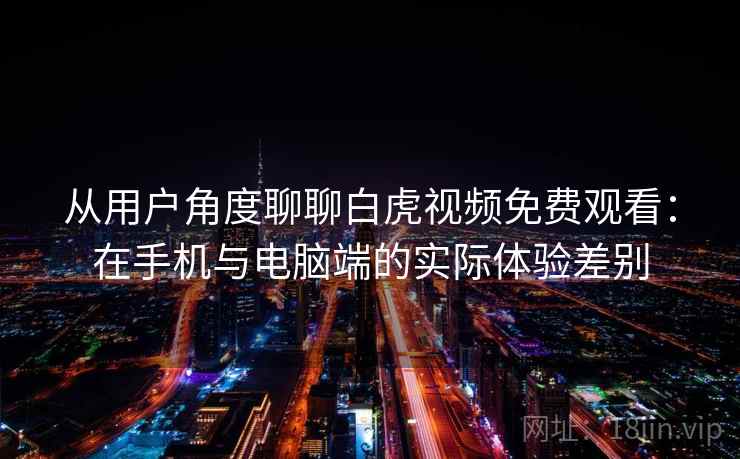 从用户角度聊聊白虎视频免费观看:在手机与电脑端的实际体验差别