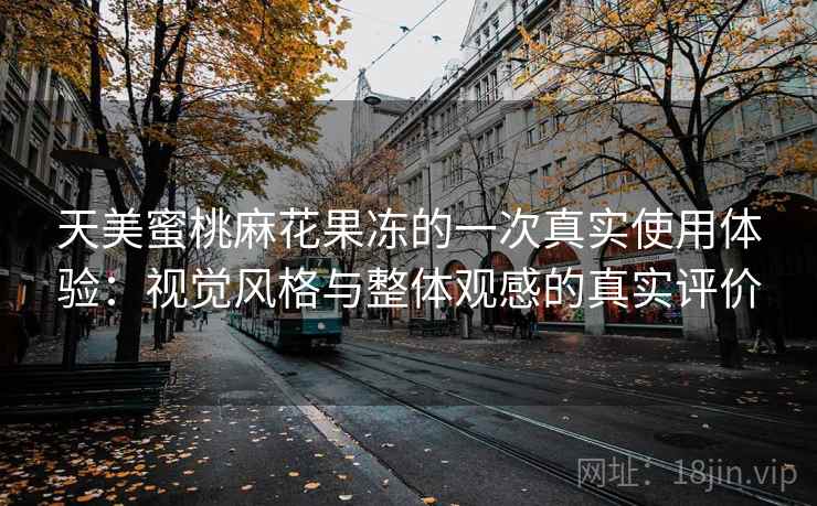 天美蜜桃麻花果冻的一次真实使用体验:视觉风格与整体观感的真实评价