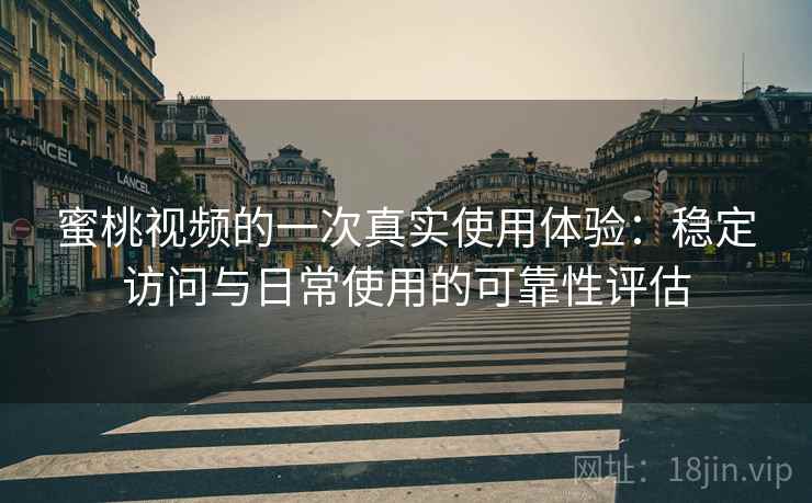 蜜桃视频的一次真实使用体验:稳定访问与日常使用的可靠性评估