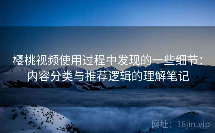 樱桃视频使用过程中发现的一些细节：内容分类与推荐逻辑的理解笔记
